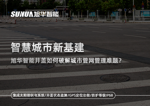智慧城市新基建： ■十大网投平台排名 智能井盖如何破解城市管网管理难题？